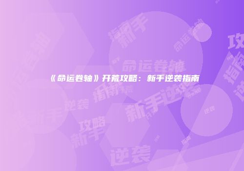 《命运卷轴》开荒攻略：新手逆袭指南