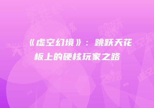 《虚空幻境》：跳跃天花板上的硬核玩家之路