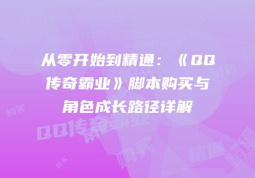 从零开始到精通:《QQ传奇霸业》脚本购买与角色成长路径详解