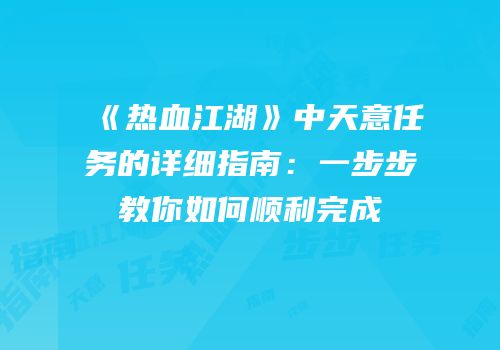 《热血江湖》中天意任务的详细指南：一步步教你如何顺利完成