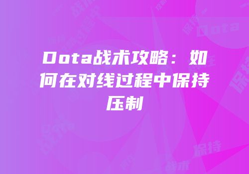 Dota战术攻略：如何在对线过程中保持压制