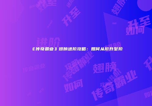 《传奇霸业》翅膀进阶攻略：如何从阶升至阶