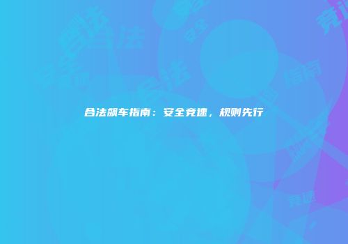 合法飙车指南：安全竞速，规则先行