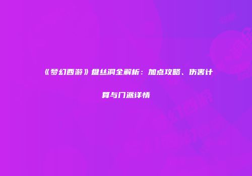 《梦幻西游》盘丝洞全解析：加点攻略、伤害计算与门派详情