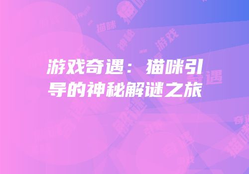 游戏奇遇：猫咪引导的神秘解谜之旅