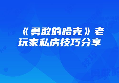 《勇敢的哈克》老玩家私房技巧分享