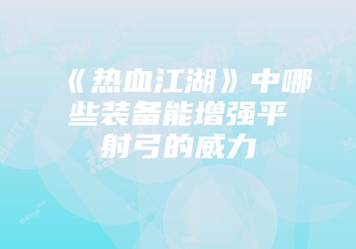 《热血江湖》中哪些装备能增强平射弓的威力