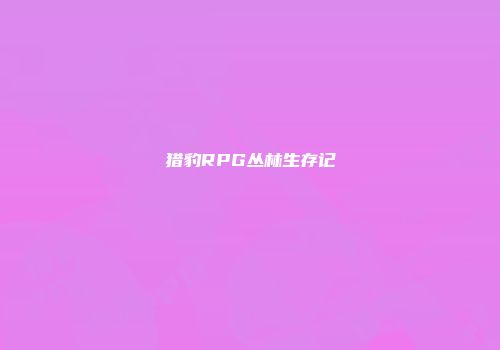 猎豹RPG丛林生存记