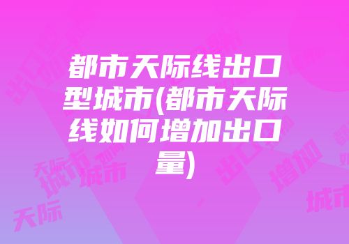 都市天际线出口型城市(都市天际线如何增加出口量)