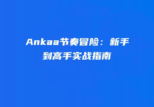 Ankaa节奏冒险：新手到高手实战指南
