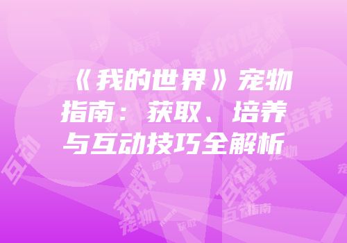 《我的世界》宠物指南：获取、培养与互动技巧全解析