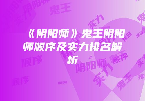 《阴阳师》鬼王阴阳师顺序及实力排名解析