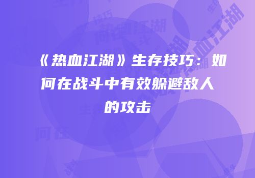 《热血江湖》生存技巧:如何在战斗中有效躲避敌人的攻击