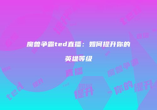 魔兽争霸ted直播：如何提升你的英雄等级