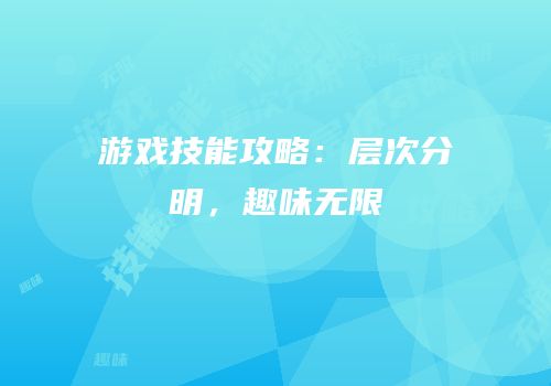 游戏技能攻略：层次分明，趣味无限