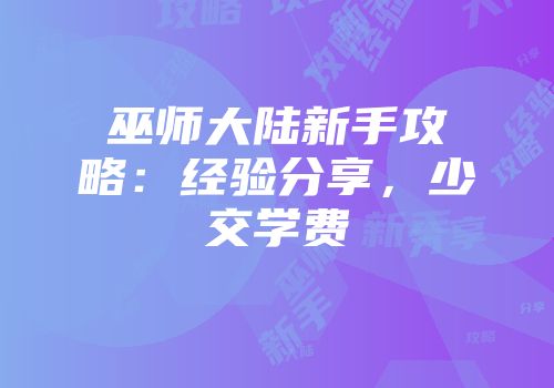 巫师大陆新手攻略：经验分享，少交学费