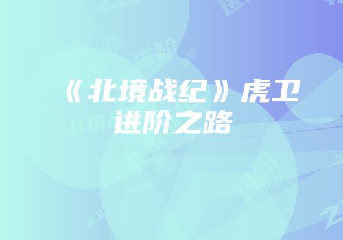 《北境战纪》虎卫进阶之路