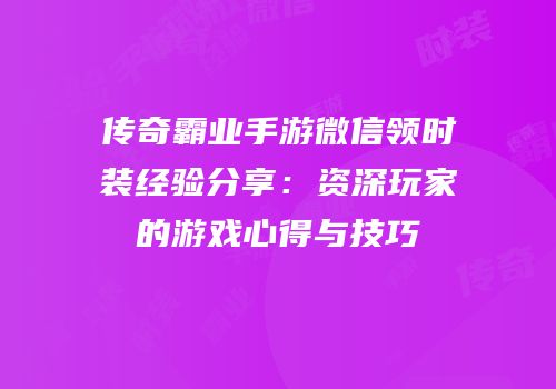 传奇霸业手游微信领时装经验分享：资深玩家的游戏心得与技巧