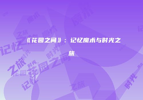 《花园之间》：记忆魔术与时光之旅