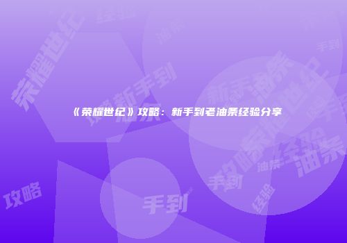 《荣耀世纪》攻略：新手到老油条经验分享
