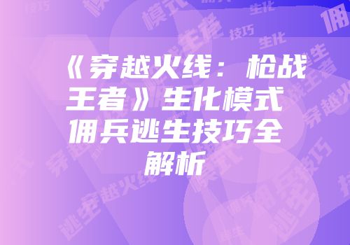 《穿越火线：枪战王者》生化模式佣兵逃生技巧全解析