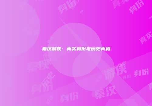 秦汉游侠：真实身份与历史真相