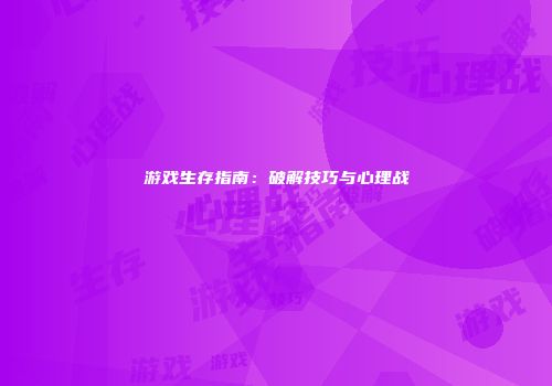 游戏生存指南：破解技巧与心理战