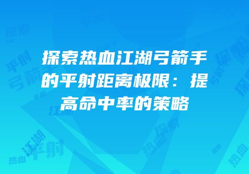探索热血江湖弓箭手的平射距离极限：提高命中率的策略