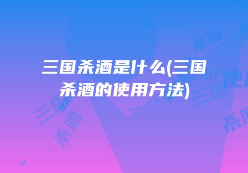 三国杀酒是什么(三国杀酒的使用方法)