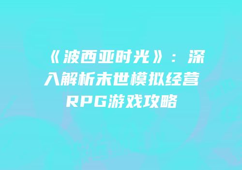 《波西亚时光》：深入解析末世模拟经营RPG游戏攻略