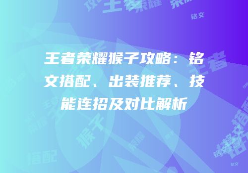 王者荣耀猴子攻略：铭文搭配、出装推荐、技能连招及对比解析