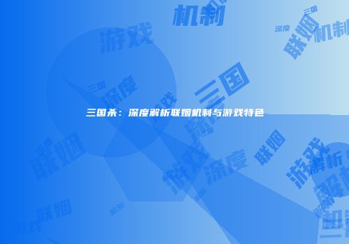 三国杀：深度解析联姻机制与游戏特色