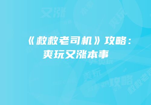 《救救老司机》攻略：爽玩又涨本事