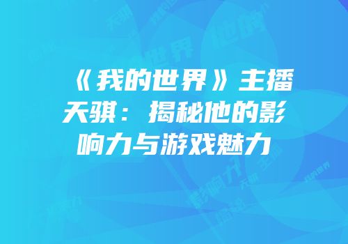 《我的世界》主播天骐：揭秘他的影响力与游戏魅力