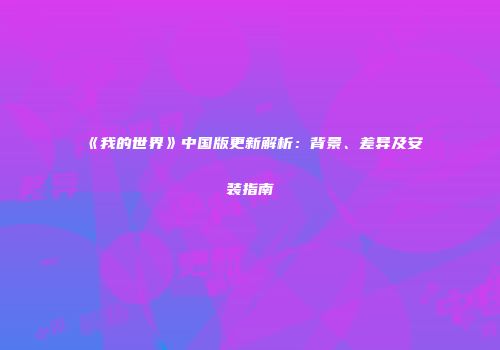 《我的世界》中国版更新解析：背景、差异及安装指南