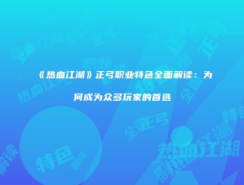 《热血江湖》正弓职业特色全面解读：为何成为众多玩家的首选