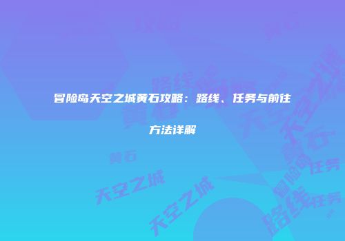 冒险岛天空之城黄石攻略：路线、任务与前往方法详解
