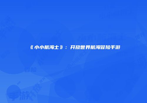 《小小航海士》：开放世界航海冒险手游