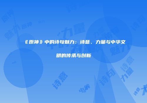《原神》中的诗句魅力：诗意、力量与中华文明的传承与创新