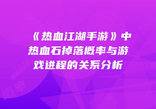 《热血江湖手游》中热血石掉落概率与游戏进程的关系分析