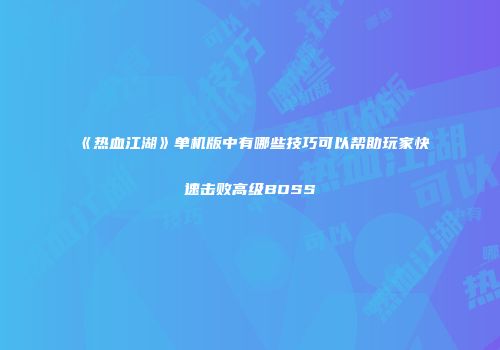 《热血江湖》单机版中有哪些技巧可以帮助玩家快速击败高级BOSS