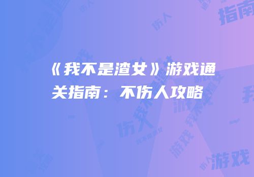 《我不是渣女》游戏通关指南：不伤人攻略