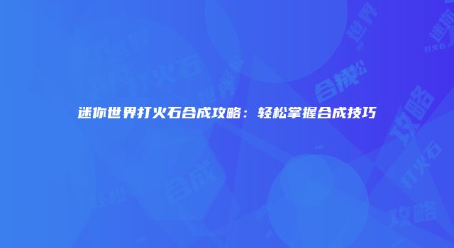 迷你世界打火石合成攻略：轻松掌握合成技巧