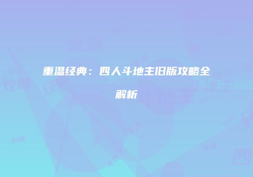 重温经典：四人斗地主旧版攻略全解析