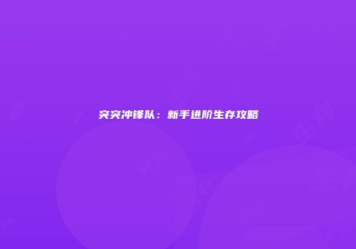 突突冲锋队：新手进阶生存攻略