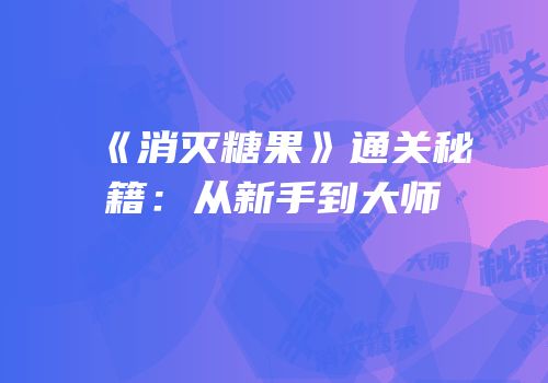 《消灭糖果》通关秘籍：从新手到大师