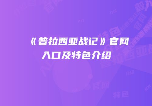 《普拉西亚战记》官网入口及特色介绍