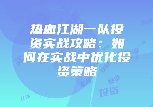 热血江湖一队投资实战攻略：如何在实战中优化投资策略