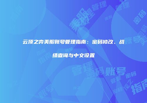 云顶之弈美服账号管理指南：密码修改、战绩查询与中文设置