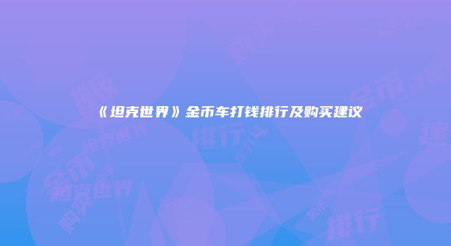《坦克世界》金币车打钱排行及购买建议